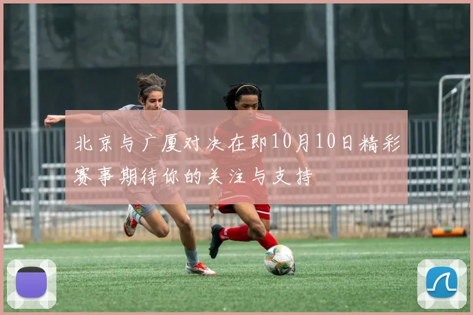 北京与广厦对决在即10月10日精彩赛事期待你的关注与支持