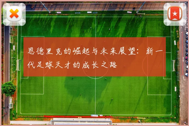 恩德里克的崛起与未来展望：新一代足球天才的成长之路