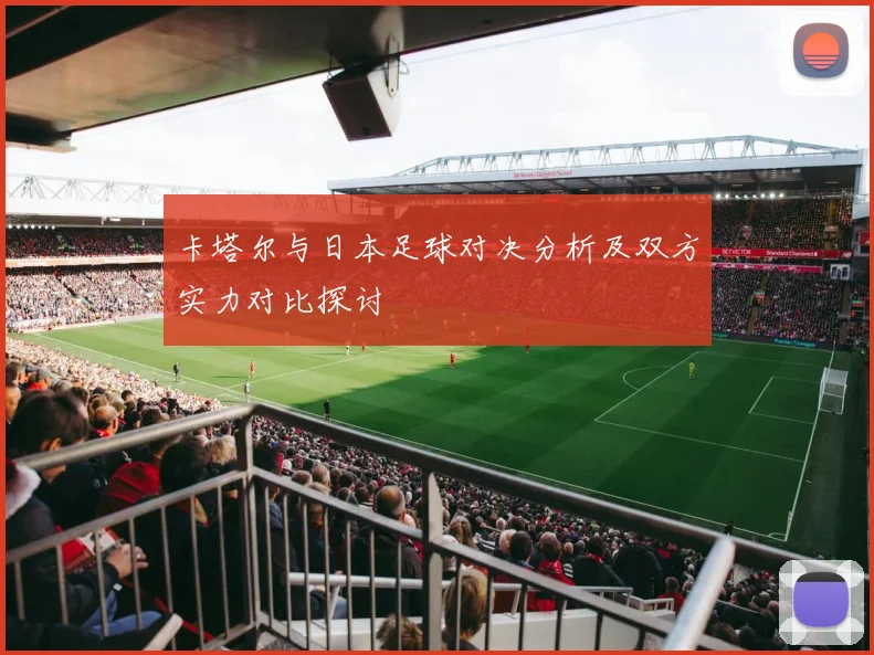 卡塔尔与日本足球对决分析及双方实力对比探讨