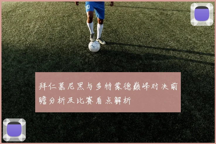 拜仁慕尼黑与多特蒙德巅峰对决前瞻分析及比赛看点解析