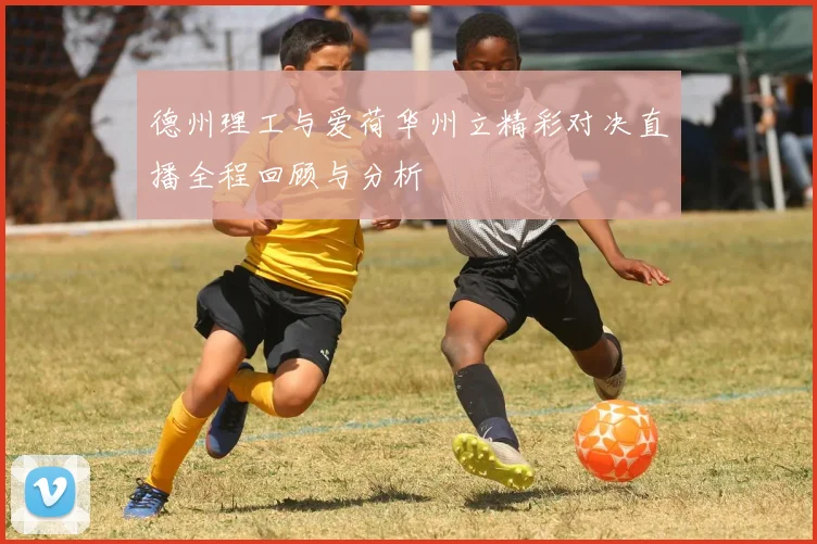 德州理工与爱荷华州立精彩对决直播全程回顾与分析