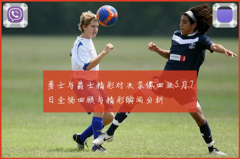 勇士与爵士精彩对决录像回放5月7日全场回顾与精彩瞬间分析