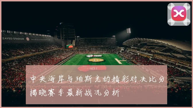 中央海岸与珀斯光的精彩对决比分揭晓赛季最新战况分析