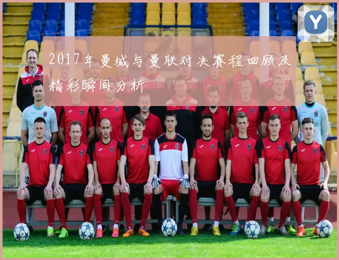 2017年曼城与曼联对决赛程回顾及精彩瞬间分析