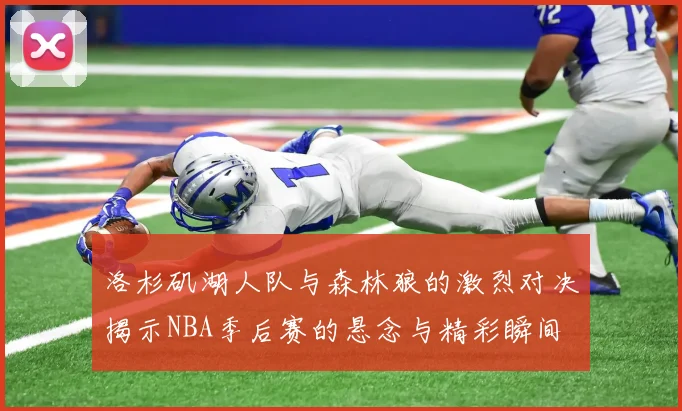 洛杉矶湖人队与森林狼的激烈对决揭示NBA季后赛的悬念与精彩瞬间