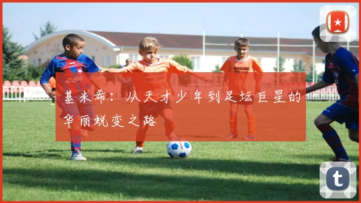基米希：从天才少年到足坛巨星的华丽蜕变之路