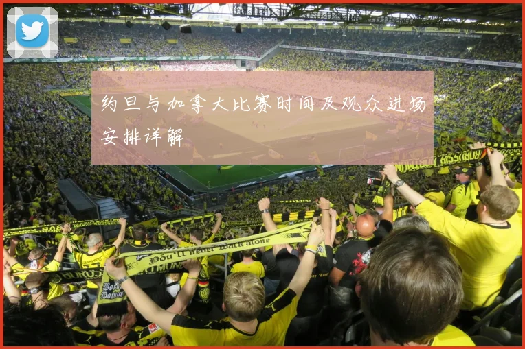 约旦与加拿大比赛时间及观众进场安排详解