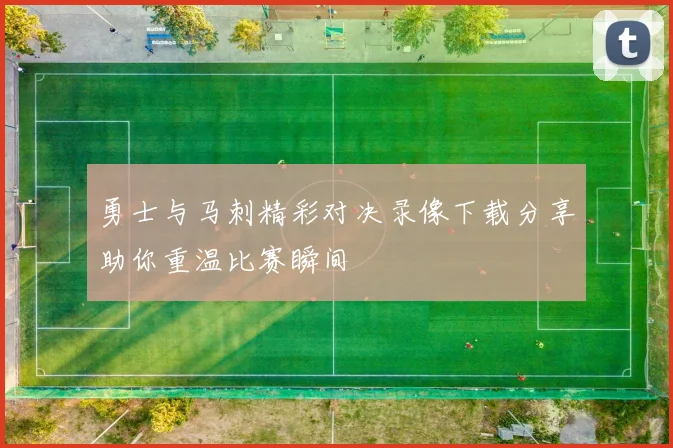 勇士与马刺精彩对决录像下载分享助你重温比赛瞬间