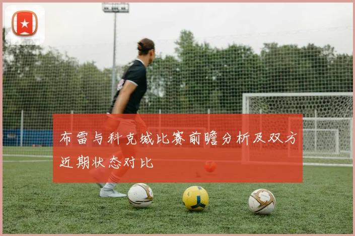 布雷与科克城比赛前瞻分析及双方近期状态对比