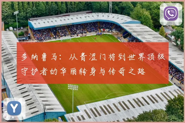 多纳鲁马：从青涩门将到世界顶级守护者的华丽转身与传奇之路