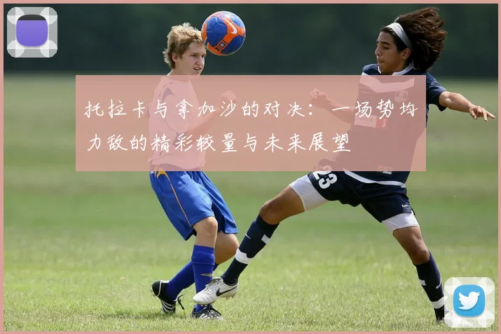 托拉卡与拿加沙的对决：一场势均力敌的精彩较量与未来展望