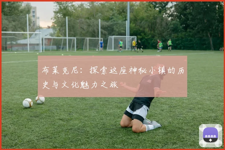 布莱克尼：探索这座神秘小镇的历史与文化魅力之旅