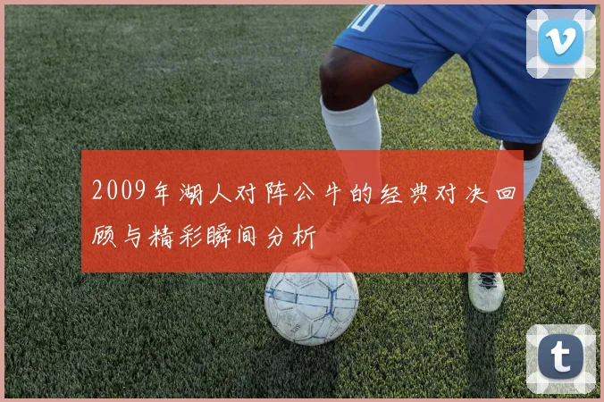 2009年湖人对阵公牛的经典对决回顾与精彩瞬间分析
