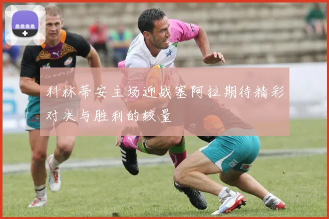 科林蒂安主场迎战塞阿拉期待精彩对决与胜利的较量